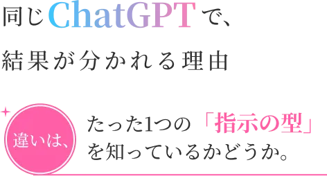 同じChatGPTで、結果が分かれる理由 違いは、たった1つの「指示の型」を知っているかどうか。