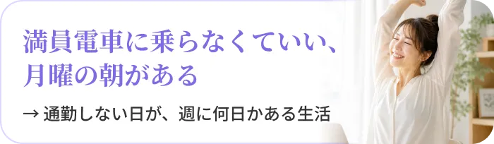 満員電車に乗らなくていい、月曜の朝がある