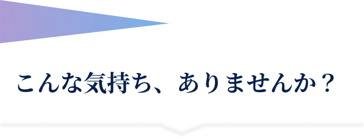 こんな気持ち、ありませんか？