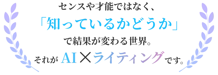 センスや才能ではなく、「知っているかどうか」 で結果が変わる世界。それがAI×ライティングです。